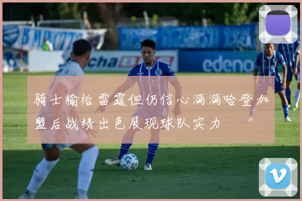 骑士输给雷霆但仍信心满满哈登加盟后战绩出色展现球队实力