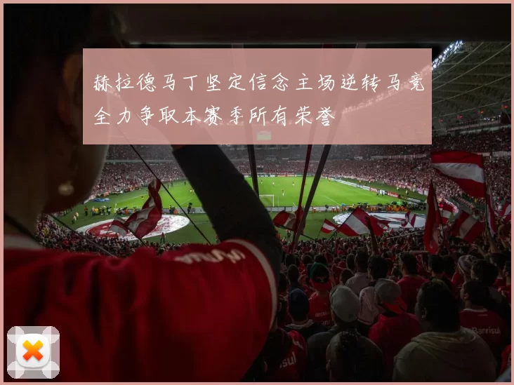 赫拉德马丁坚定信念主场逆转马竞全力争取本赛季所有荣誉
