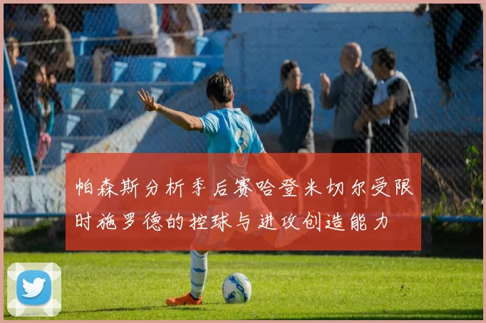 帕森斯分析季后赛哈登米切尔受限时施罗德的控球与进攻创造能力
