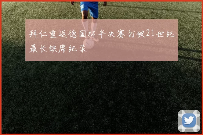 拜仁重返德国杯半决赛打破21世纪最长缺席纪录