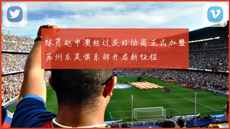球员赵申澳经过友好协商正式加盟苏州东吴俱乐部开启新征程