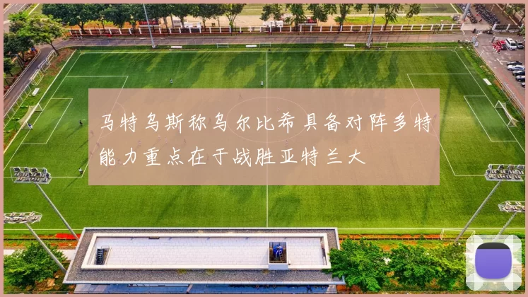 马特乌斯称乌尔比希具备对阵多特能力重点在于战胜亚特兰大