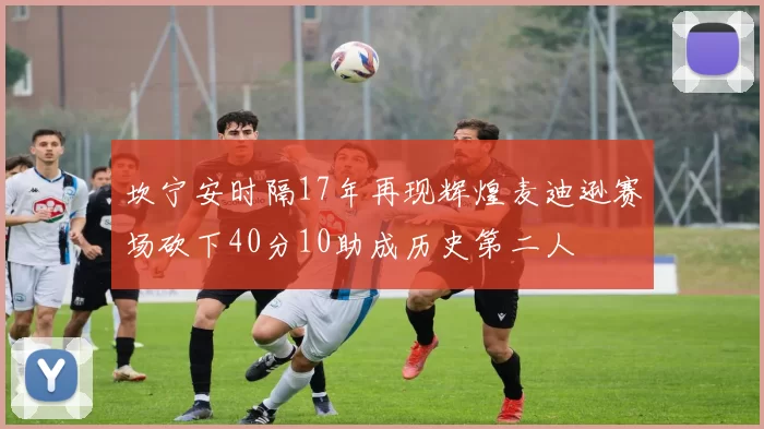 坎宁安时隔17年再现辉煌麦迪逊赛场砍下40分10助成历史第二人