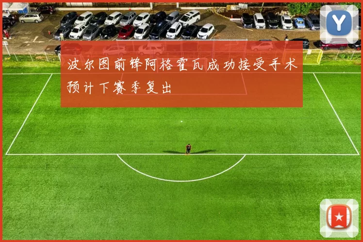 波尔图前锋阿格霍瓦成功接受手术预计下赛季复出