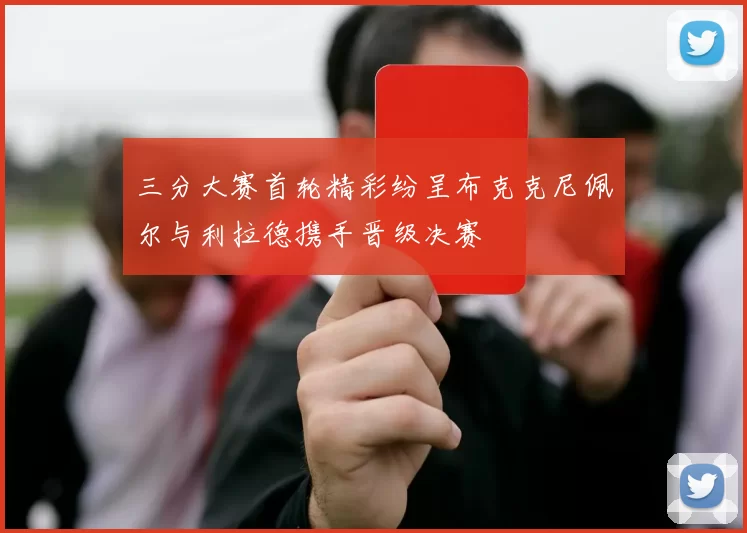 三分大赛首轮精彩纷呈布克克尼佩尔与利拉德携手晋级决赛