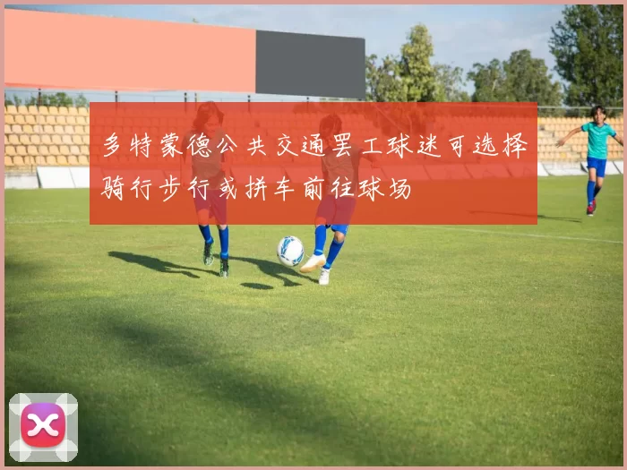 多特蒙德公共交通罢工球迷可选择骑行步行或拼车前往球场