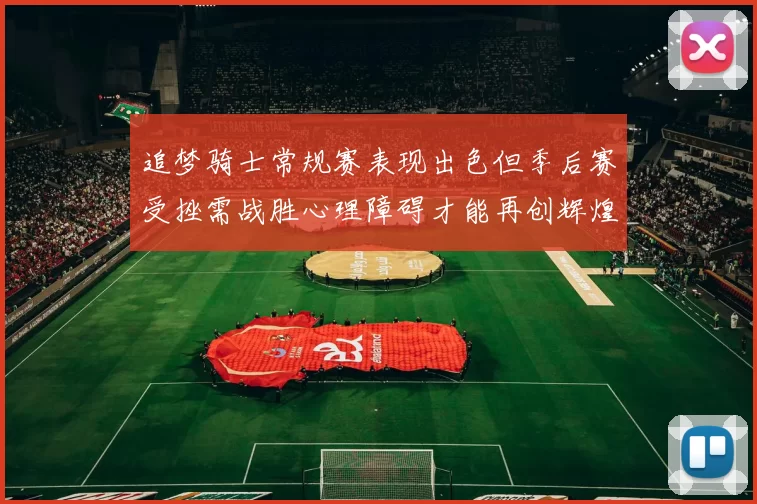 追梦骑士常规赛表现出色但季后赛受挫需战胜心理障碍才能再创辉煌