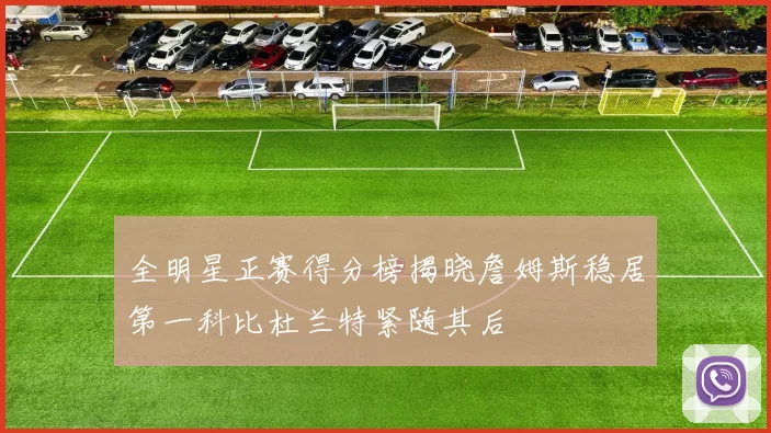 全明星正赛得分榜揭晓詹姆斯稳居第一科比杜兰特紧随其后